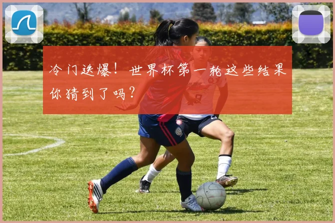 冷门迭爆！世界杯第一轮这些结果你猜到了吗？