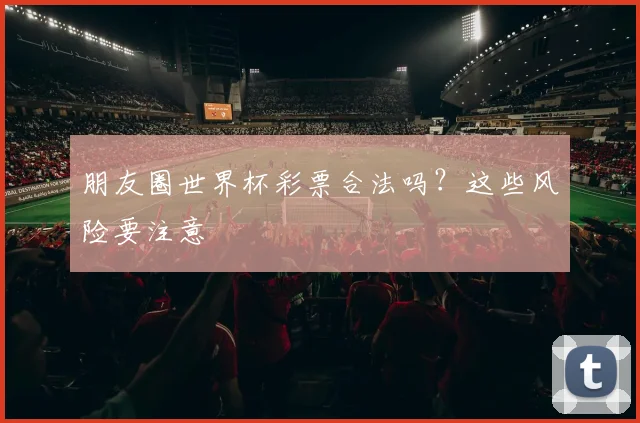 朋友圈世界杯彩票合法吗？这些风险要注意