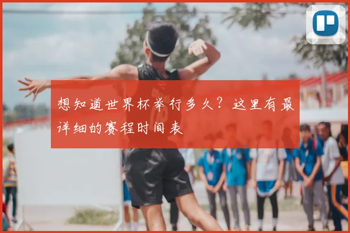想知道世界杯举行多久？这里有最详细的赛程时间表