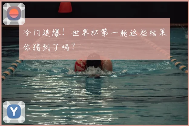 冷门迭爆！世界杯第一轮这些结果你猜到了吗？