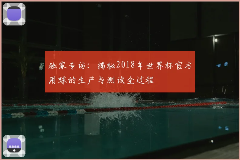 独家专访:揭秘2018年世界杯官方用球的生产与测试全过程