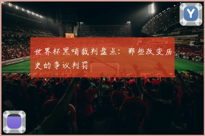 世界杯黑哨裁判盘点：那些改变历史的争议判罚