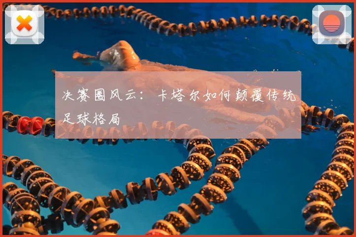 决赛圈风云：卡塔尔如何颠覆传统足球格局