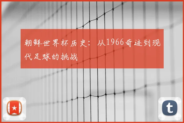 朝鲜世界杯历史：从1966奇迹到现代足球的挑战
