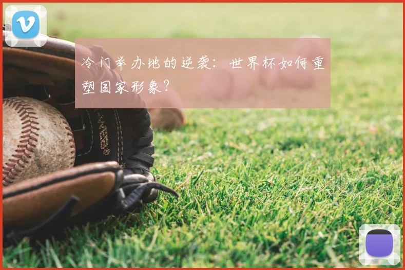 冷门举办地的逆袭：世界杯如何重塑国家形象？