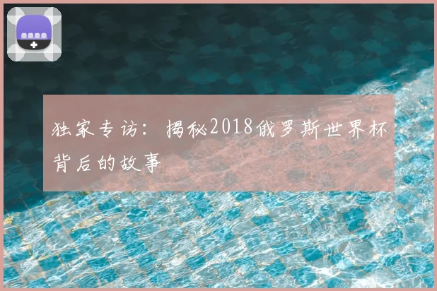 独家专访:揭秘2018俄罗斯世界杯背后的故事