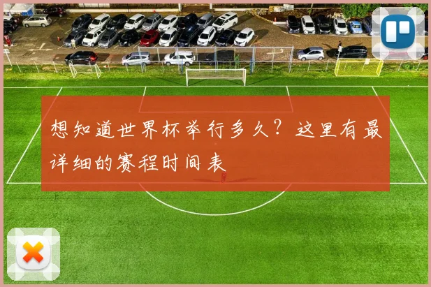 想知道世界杯举行多久?这里有最详细的赛程时间表