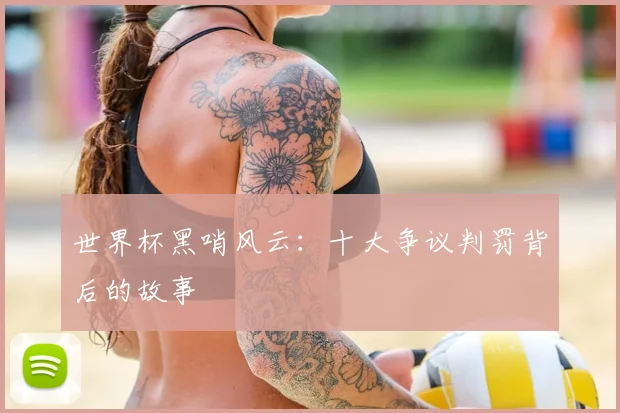 世界杯黑哨风云：十大争议判罚背后的故事