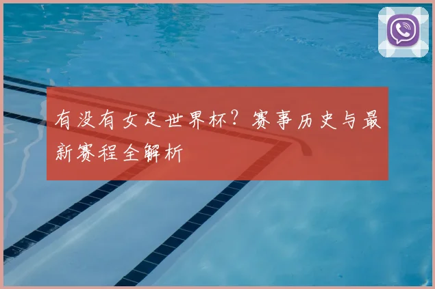 有没有女足世界杯？赛事历史与最新赛程全解析