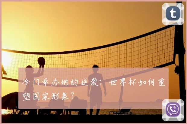 冷门举办地的逆袭：世界杯如何重塑国家形象？