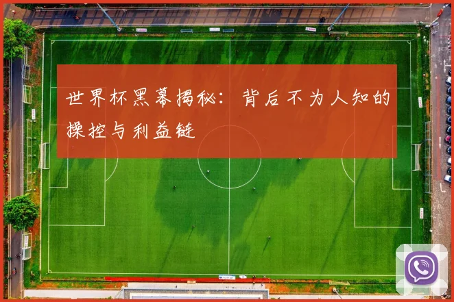 世界杯黑幕揭秘：背后不为人知的操控与利益链