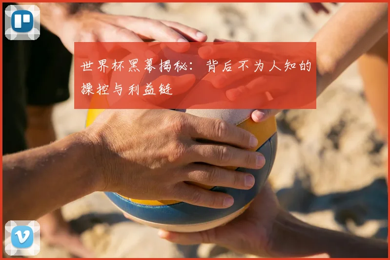 世界杯黑幕揭秘：背后不为人知的操控与利益链