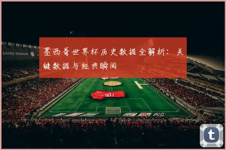 墨西哥世界杯历史数据全解析：关键数据与经典瞬间