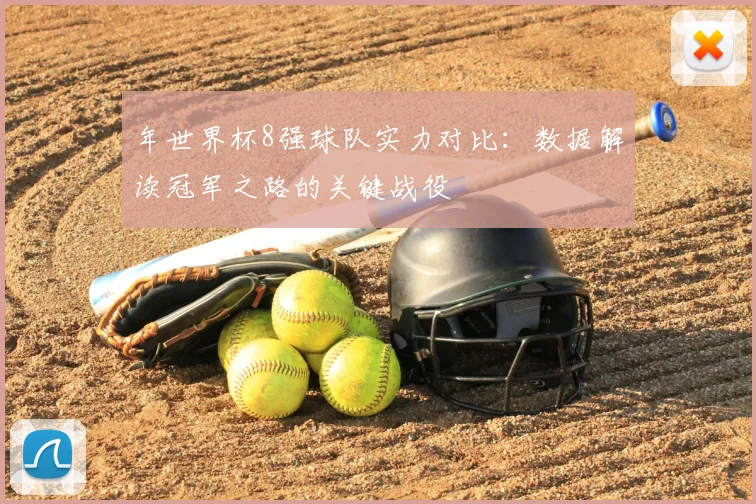 年世界杯8强球队实力对比：数据解读冠军之路的关键战役