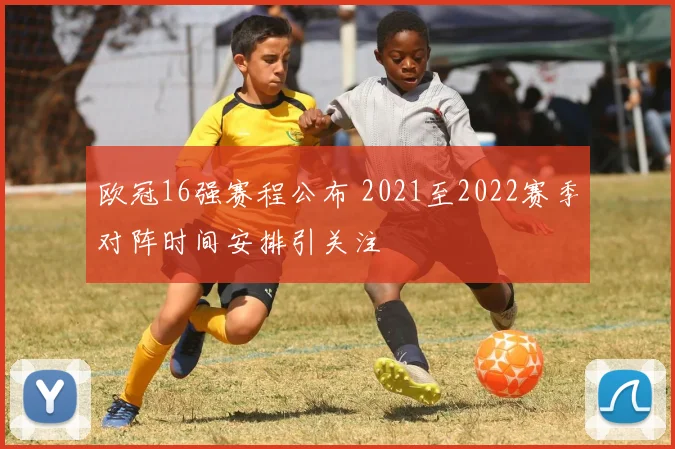 欧冠16强赛程公布 2021至2022赛季对阵时间安排引关注