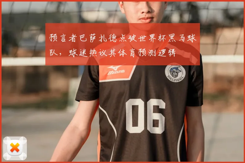 预言者巴萨扎德点破世界杯黑马球队，球迷热议其体育预测逻辑