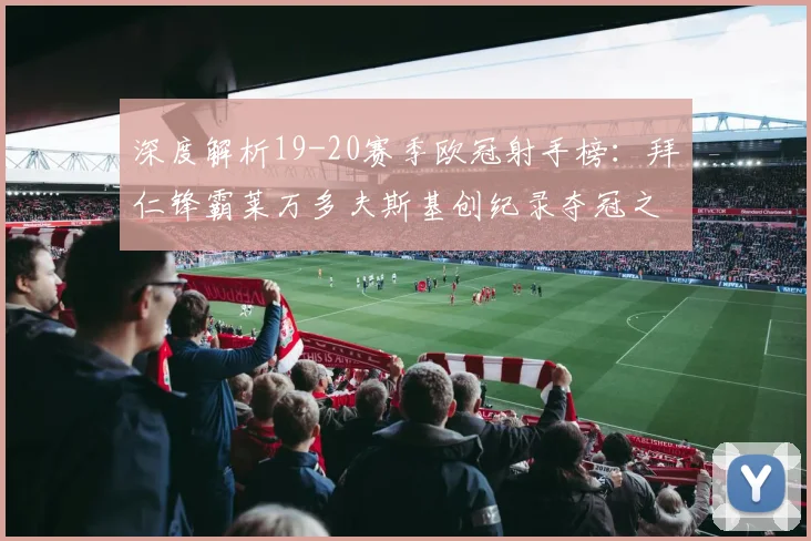 深度解析19-20赛季欧冠射手榜：拜仁锋霸莱万多夫斯基创纪录夺冠之路