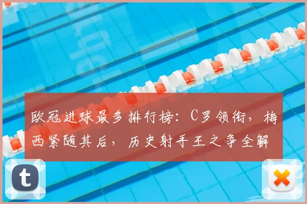 欧冠进球最多排行榜：C罗领衔，梅西紧随其后，历史射手王之争全解析