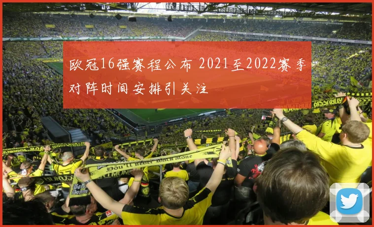 欧冠16强赛程公布 2021至2022赛季对阵时间安排引关注