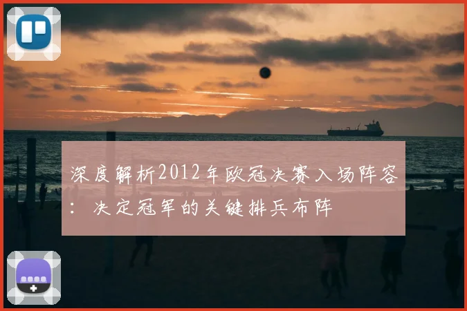 深度解析2012年欧冠决赛入场阵容：决定冠军的关键排兵布阵