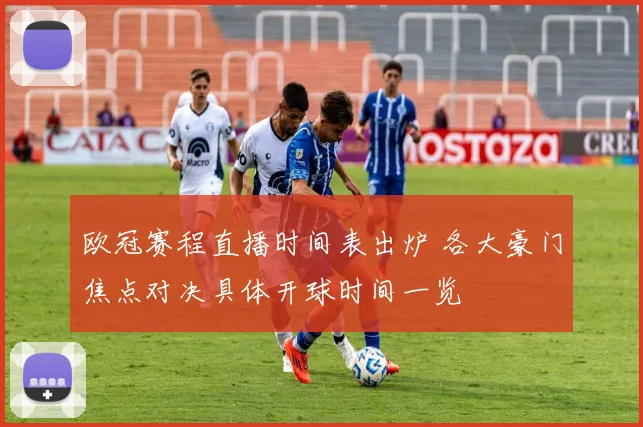 欧冠赛程直播时间表出炉 各大豪门焦点对决具体开球时间一览