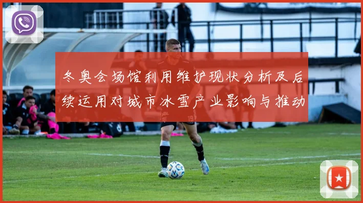 冬奥会场馆利用维护现状分析及后续运用对城市冰雪产业影响与推动
