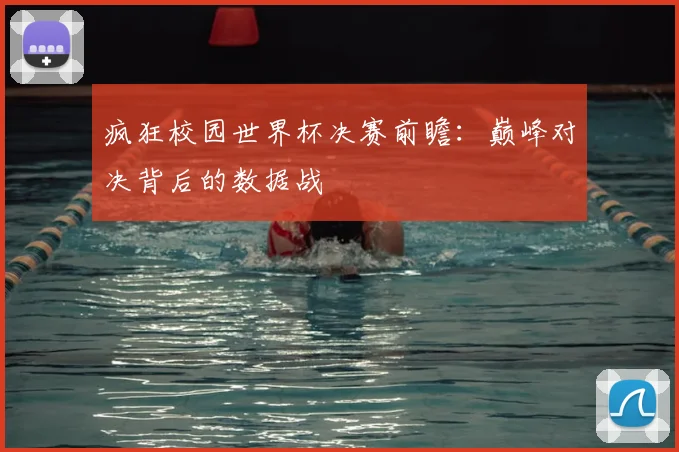 疯狂校园世界杯决赛前瞻：巅峰对决背后的数据战
