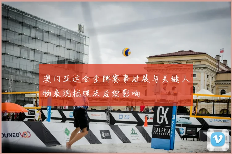 澳门亚运会金牌赛事进展与关键人物表现梳理及后续影响