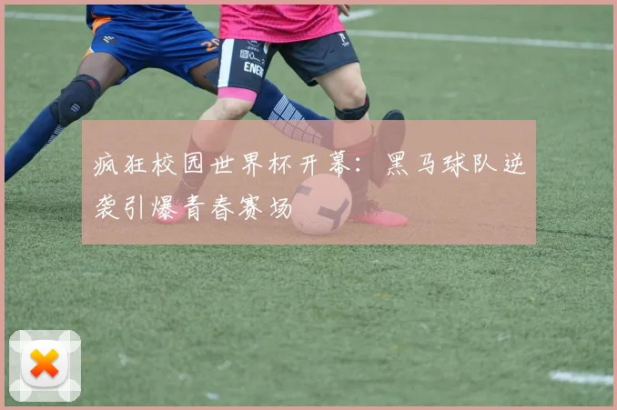 疯狂校园世界杯开幕：黑马球队逆袭引爆青春赛场