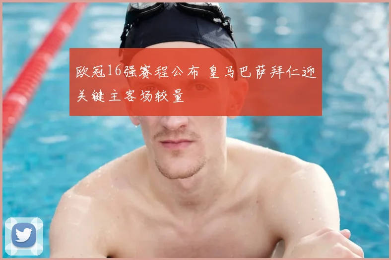 欧冠16强赛程公布 皇马巴萨拜仁迎关键主客场较量