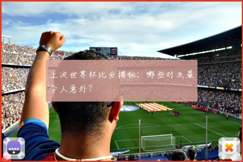 上次世界杯比分揭秘：哪些对决最令人意外？