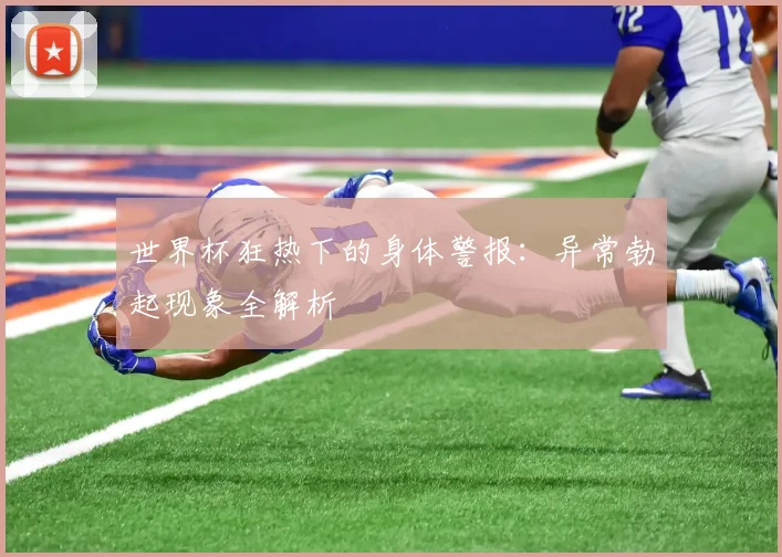 世界杯狂热下的身体警报：异常勃起现象全解析
